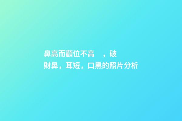 鼻高而顴位不高，破財鼻，耳短，口黑的照片分析